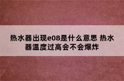 热水器出现e08是什么意思 热水器温度过高会不会爆炸